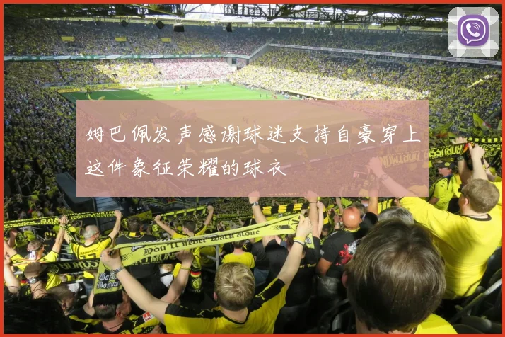 姆巴佩发声感谢球迷支持自豪穿上这件象征荣耀的球衣